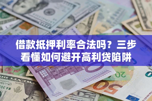 北京借款抵押利率合法吗？三步看懂如何避开高利贷陷阱
