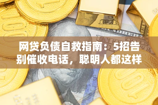 北京网贷负债自救指南：5招告别催收电话，聪明人都这样做