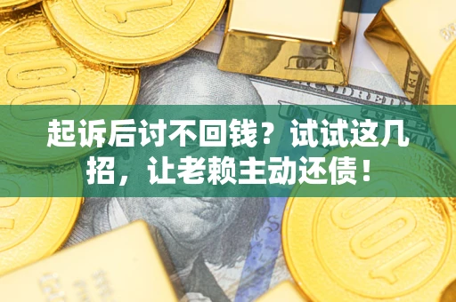北京起诉后讨不回钱？试试这几招，让老赖主动还债！