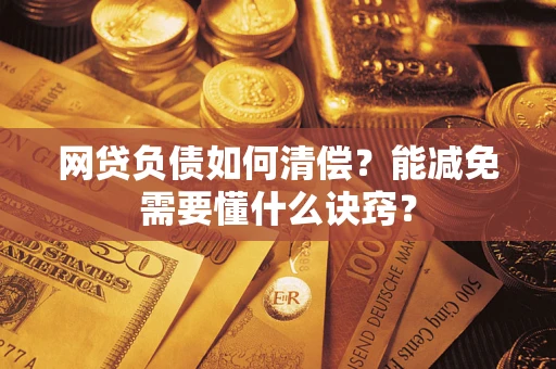 北京网贷负债如何清偿？能减免需要懂什么诀窍？