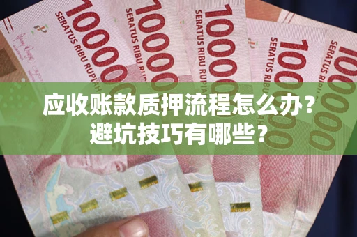 北京应收账款质押流程怎么办？避坑技巧有哪些？