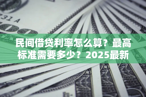 北京民间借贷利率怎么算？最高标准需要多少？2025最新避坑指南