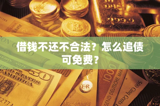 北京借钱不还不合法？怎么追债可免费？