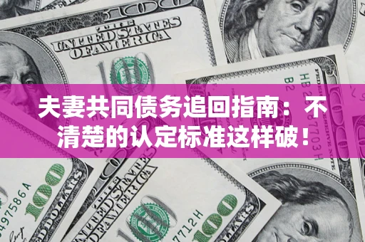北京夫妻共同债务追回指南：不清楚的认定标准这样破！