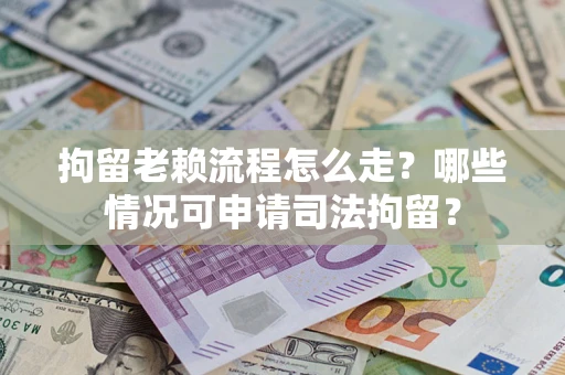 北京拘留老赖流程怎么走?哪些情况可申请司法拘留? 北京拘留老赖流程怎么走?哪些情况可申请司法拘留?