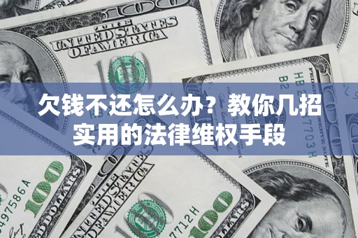 北京欠钱不还怎么办？教你几招实用的法律维权手段