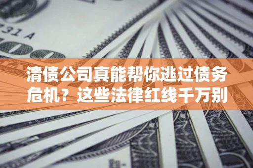 北京清债公司真能帮你逃过债务危机？这些法律红线千万别踩