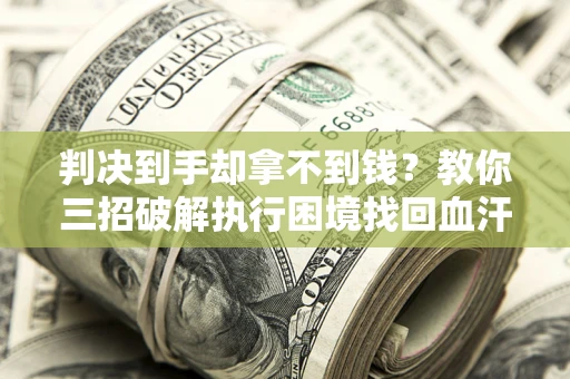 北京判决到手却拿不到钱？教你三招破解执行困境找回血汗钱