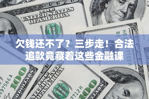 北京欠钱还不了？三步走！合法追款竟藏着这些金融课