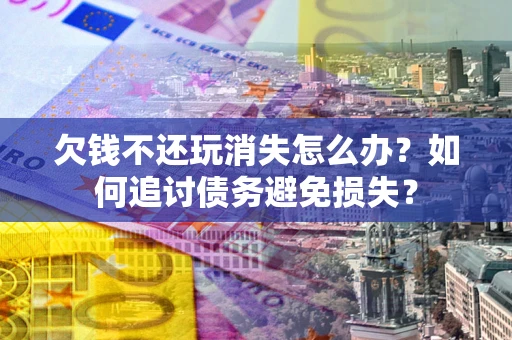 北京欠钱不还玩消失怎么办？如何追讨债务避免损失？