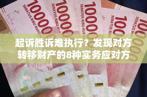 北京起诉胜诉难执行？发现对方转移财产的8种实务应对方案