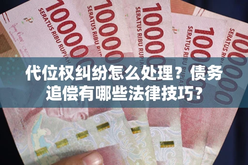 北京代位权纠纷怎么处理？债务追偿有哪些法律技巧？