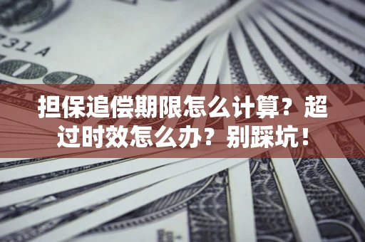 北京担保追偿期限怎么计算？超过时效怎么办？别踩坑！
