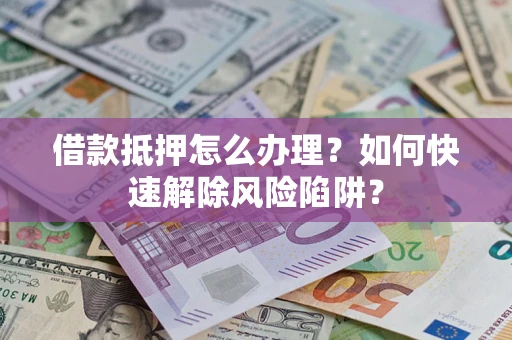 北京借款抵押怎么办理？如何快速解除风险陷阱？