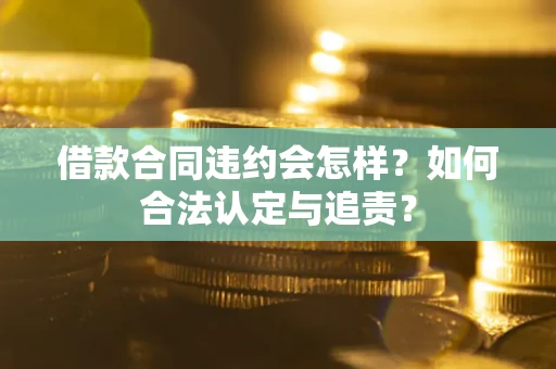 北京借款合同违约会怎样？如何合法认定与追责？