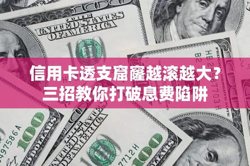 北京信用卡透支窟窿越滚越大？三招教你打破息费陷阱