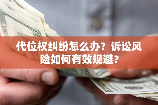 北京代位权纠纷怎么办？诉讼风险如何有效规避？