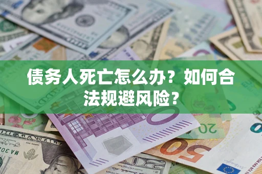 北京债务人死亡怎么办？如何合法规避风险？