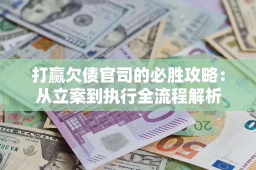 北京打赢欠债官司的必胜攻略：从立案到执行全流程解析
