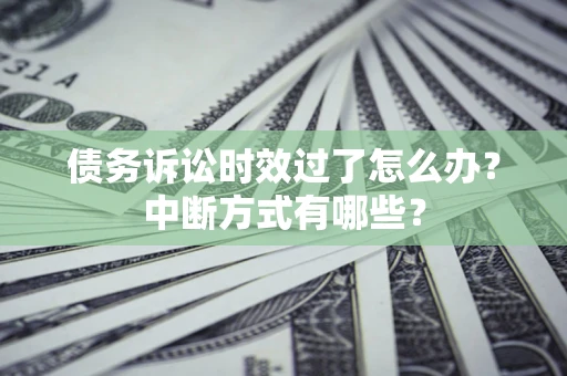 北京债务诉讼时效过了怎么办？中断方式有哪些？