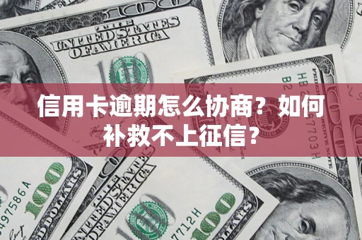 北京信用卡逾期怎么协商？如何补救不上征信？
