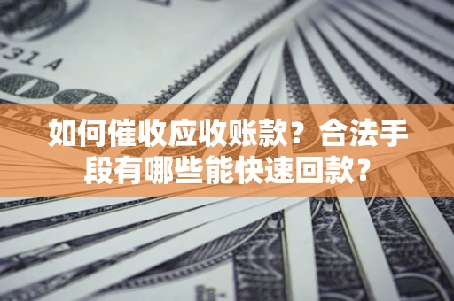 北京如何催收应收账款？合法手段有哪些能快速回款？