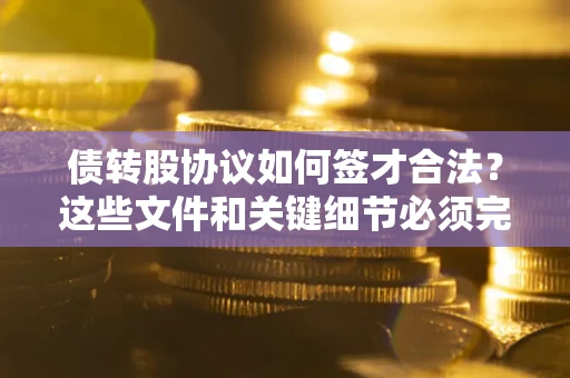 北京债转股协议如何签才合法？这些文件和关键细节必须完整