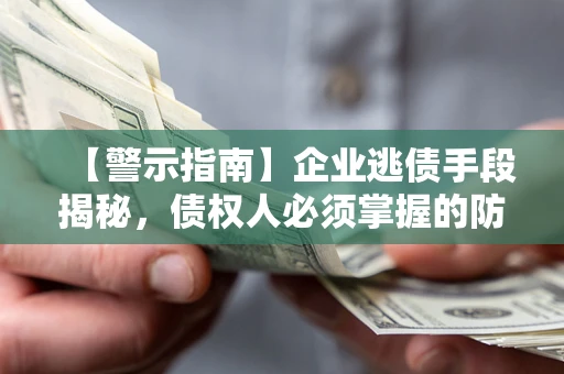 北京【警示指南】企业逃债手段揭秘，债权人必须掌握的防坑宝典