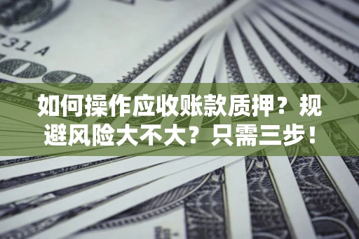 北京如何操作应收账款质押？规避风险大不大？只需三步！