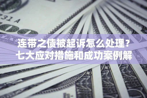 北京连带之债被起诉怎么处理？七大应对措施和成功案例解析
