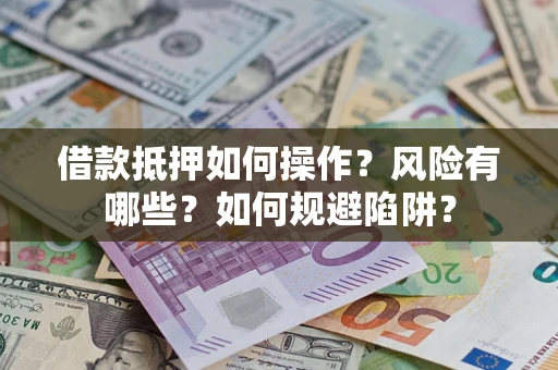 北京借款抵押如何操作?风险有哪些?如何规避陷阱? 北京借款抵押如何操作?风险有哪些?如何规避陷阱?