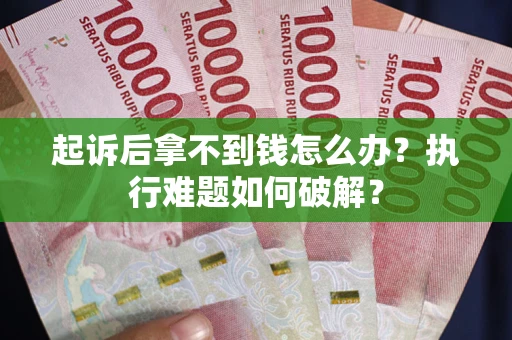 北京起诉后拿不到钱怎么办?执行难题如何破解? 北京起诉后拿不到钱怎么办?执行难题如何破解?
