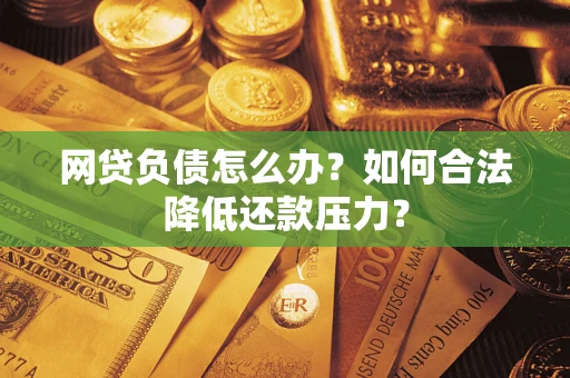 北京网贷负债怎么办？如何合法降低还款压力？