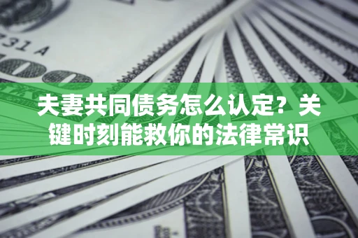 北京夫妻共同债务怎么认定？关键时刻能救你的法律常识
