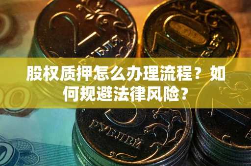北京股权质押怎么办理流程？如何规避法律风险？