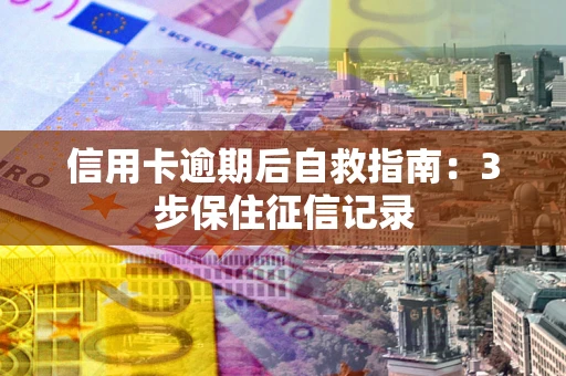 北京信用卡逾期后自救指南：3步保住征信记录