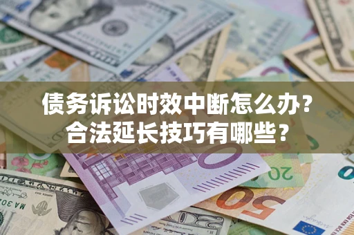 北京债务诉讼时效中断怎么办？合法延长技巧有哪些？