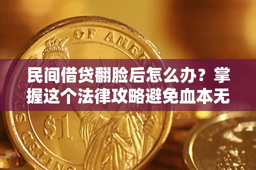 北京民间借贷翻脸后怎么办？掌握这个法律攻略避免血本无归