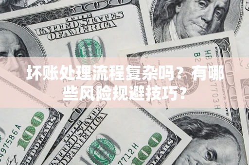北京坏账处理流程复杂吗？有哪些风险规避技巧？