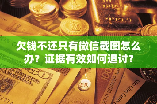 北京欠钱不还只有微信截图怎么办？证据有效如何追讨？