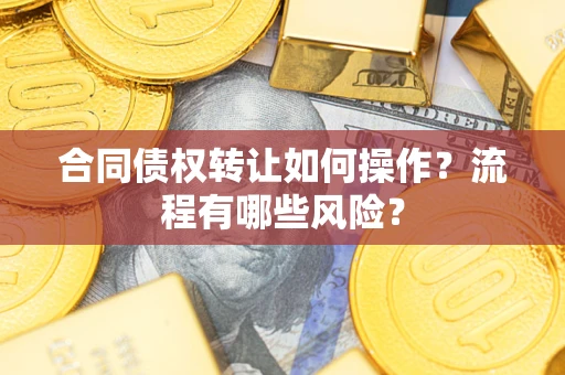 北京合同债权转让如何操作？流程有哪些风险？
