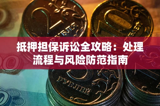 北京抵押担保诉讼全攻略：处理流程与风险防范指南