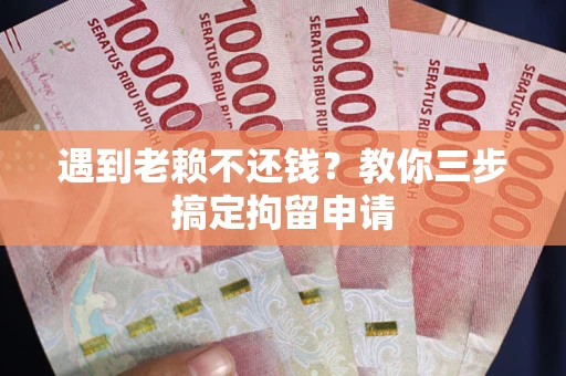 北京遇到老赖不还钱？教你三步搞定拘留申请