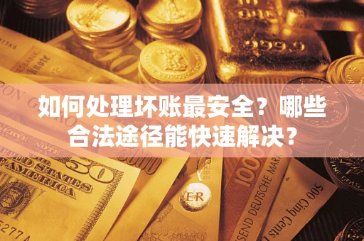 北京如何处理坏账最安全？哪些合法途径能快速解决？