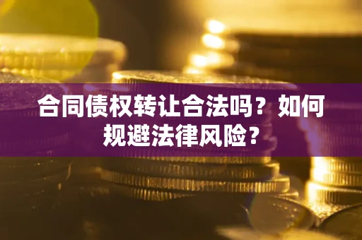 北京合同债权转让合法吗？如何规避法律风险？