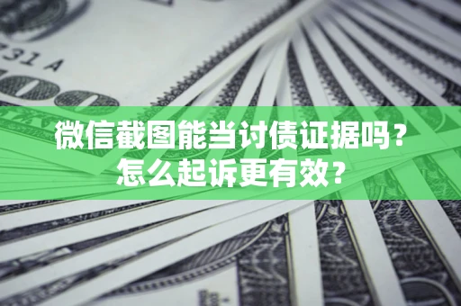北京微信截图能当讨债证据吗？怎么起诉更有效？