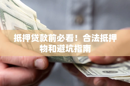 北京抵押贷款前必看！合法抵押物和避坑指南