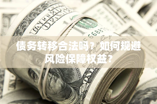 北京债务转移合法吗？如何规避风险保障权益？