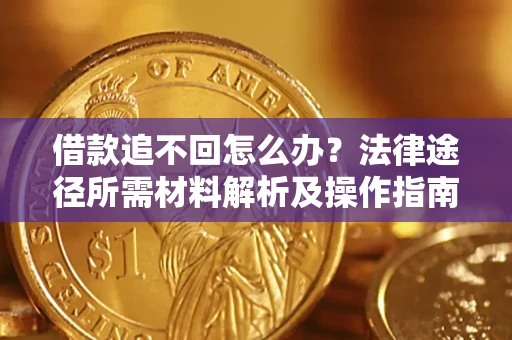 北京借款追不回怎么办?法律途径所需材料解析及操作指南 北京借款追不回怎么办?法律途径所需材料解析及操作指南