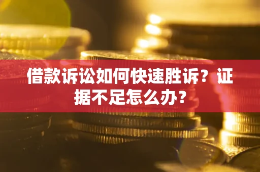 北京借款诉讼如何快速胜诉？证据不足怎么办？